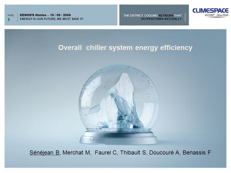 THE DISTRICT COOLING NETWORK THAT OUTPERFORMS NATURALLY PAGE ENERGY IS OUR FUTURE, WE MUST SAVE IT! EEMOD’S Nantes – 15 / 09 / 2009 > Overall chiller system.