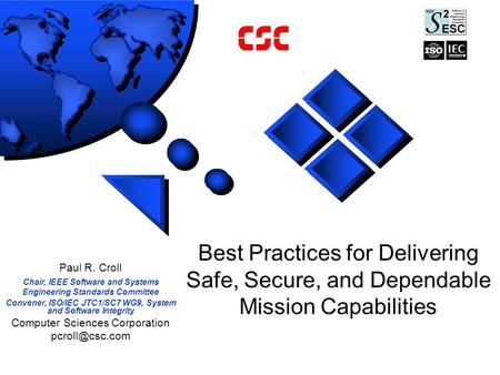 Best Practices for Delivering Safe, Secure, and Dependable Mission Capabilities Paul R. Croll Chair, IEEE Software and Systems Engineering Standards Committee.