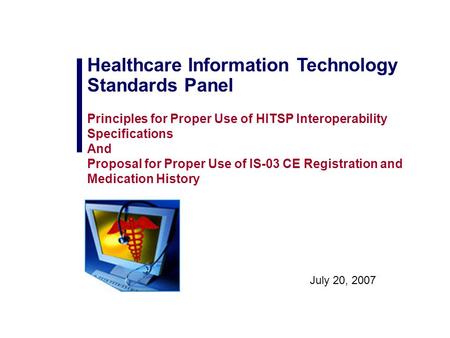 July 20, 2007 Healthcare Information Technology Standards Panel Principles for Proper Use of HITSP Interoperability Specifications And Proposal for Proper.