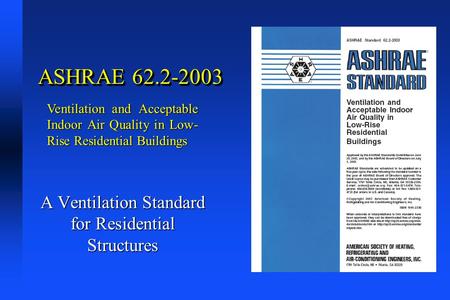 ASHRAE 62.2-2003 A Ventilation Standard for Residential Structures Ventilation and Acceptable Indoor Air Quality in Low- Rise Residential Buildings.