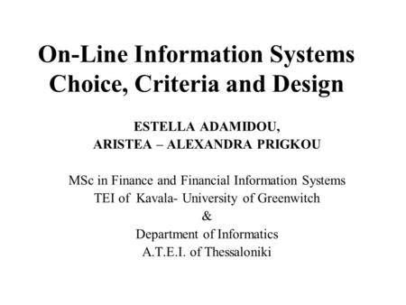 On-Line Information Systems Choice, Criteria and Design ESTELLA ADAMIDOU, ARISTEA – ALEXANDRA PRIGKOU MSc in Finance and Financial Information Systems.