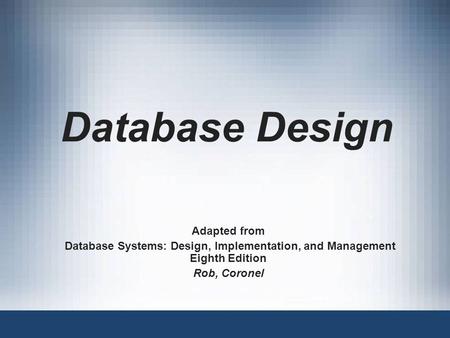 Database Design Adapted from Database Systems: Design, Implementation, and Management Eighth Edition Rob, Coronel.