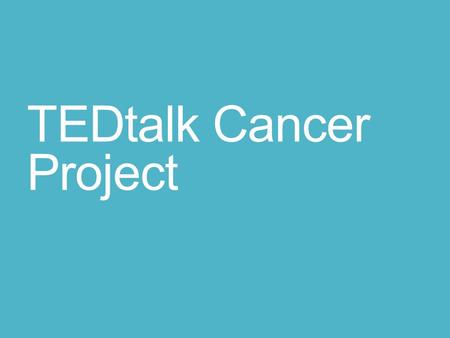 TEDtalk Cancer Project. Cancer Video Project Form a group of 1-3 students. Choose one of the Tedtalks videos provided (or find a new video on cancer).