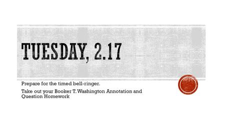 Prepare for the timed bell-ringer. Take out your Booker T. Washington Annotation and Question Homework.