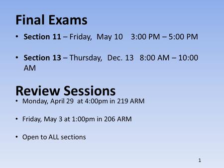 Final Exams Section 11 – Friday, May 10 3:00 PM – 5:00 PM Section 13 – Thursday, Dec. 13 8:00 AM – 10:00 AM Review Sessions Monday, April 29 at 4:00pm.