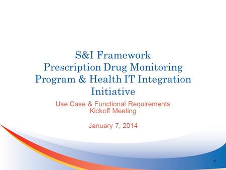 S&I Framework Prescription Drug Monitoring Program & Health IT Integration Initiative Use Case & Functional Requirements Kickoff Meeting January 7, 2014.