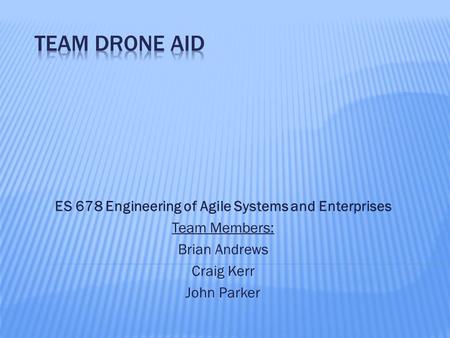 ES 678 Engineering of Agile Systems and Enterprises Team Members: Brian Andrews Craig Kerr John Parker.