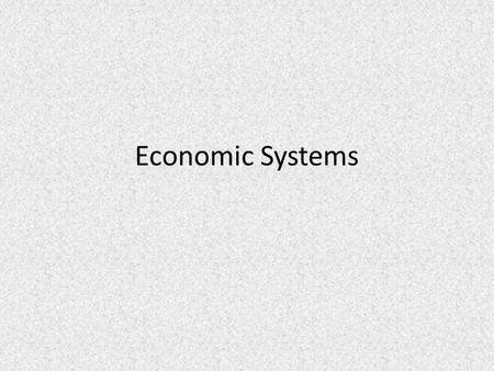 Economic Systems. What is an economic system? Remember SCARCITY – b/c scarcity exist, different societies must come up with methods for distributing their.