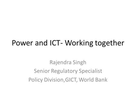 Power and ICT- Working together Rajendra Singh Senior Regulatory Specialist Policy Division,GICT, World Bank.