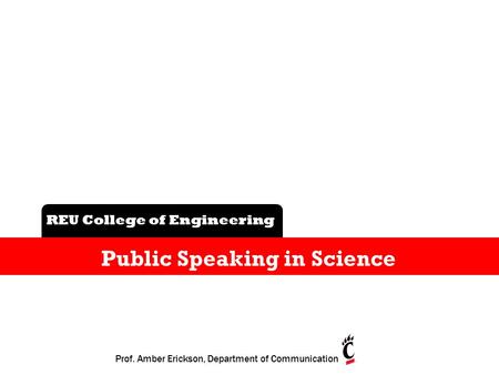 B REU College of Engineering Public Speaking in Science Prof. Amber Erickson, Department of Communication.