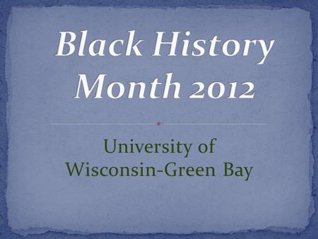 University of Wisconsin-Green Bay. Wednesday, February 1 Black History Month Kickoff Event: “What Should Black History Month Mean to Us?” – Lecture by.