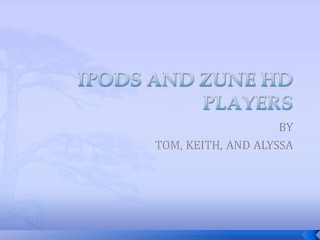BY TOM, KEITH, AND ALYSSA.  IPod touch 3 rd generation  IPod Nano 5 th generation  Zune HD.