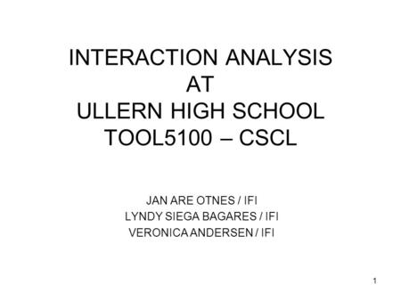 1 INTERACTION ANALYSIS AT ULLERN HIGH SCHOOL TOOL5100 – CSCL JAN ARE OTNES / IFI LYNDY SIEGA BAGARES / IFI VERONICA ANDERSEN / IFI.