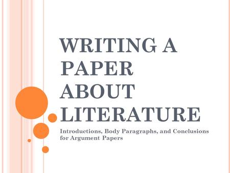 WRITING A PAPER ABOUT LITERATURE Introductions, Body Paragraphs, and Conclusions for Argument Papers.