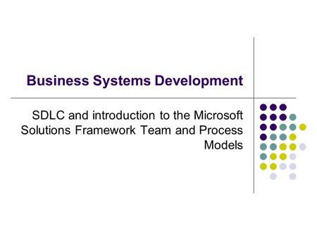 Business Systems Development SDLC and introduction to the Microsoft Solutions Framework Team and Process Models.