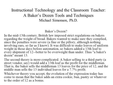 Instructional Technology and the Classroom Teacher: A Baker’s Dozen Tools and Techniques Michael Simonson, Ph.D. Baker’s Dozen? In the mid-13th century,