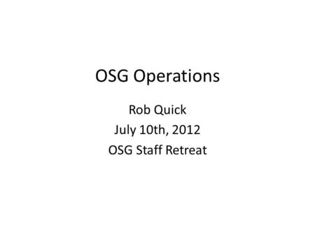 OSG Operations Rob Quick July 10th, 2012 OSG Staff Retreat.