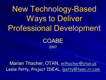New Technology-Based Ways to Deliver Professional Development COABE2007 Marian Thacher, OTAN,  Leslie Petty, Project IDEAL,