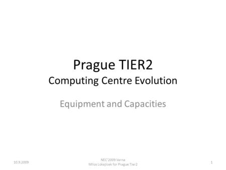 Prague TIER2 Computing Centre Evolution Equipment and Capacities 110.9.2009 NEC'2009 Varna Milos Lokajicek for Prague Tier2.