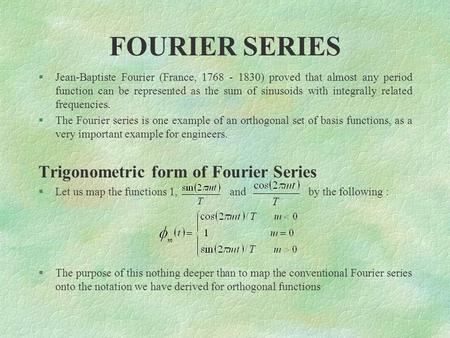 FOURIER SERIES §Jean-Baptiste Fourier (France, 1768 - 1830) proved that almost any period function can be represented as the sum of sinusoids with integrally.