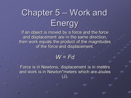 Chapter 5 – Work and Energy If an object is moved by a force and the force and displacement are in the same direction, then work equals the product of.