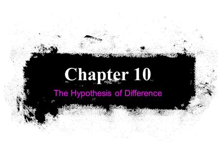 The Hypothesis of Difference Chapter 10. Sampling Distribution of Differences Use a Sampling Distribution of Differences when we want to examine a hypothesis.