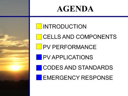AGENDA INTRODUCTION CELLS AND COMPONENTS PV PERFORMANCE PV APPLICATIONS CODES AND STANDARDS EMERGENCY RESPONSE.