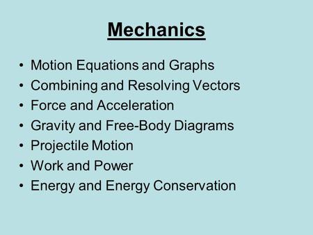 Mechanics Motion Equations and Graphs Combining and Resolving Vectors Force and Acceleration Gravity and Free-Body Diagrams Projectile Motion Work and.