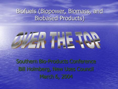 Biofuels (Biopower, Biomass, and Biobased Products) Southern Bio-Products Conference Bill Holmberg, New Uses Council March 6, 2004.
