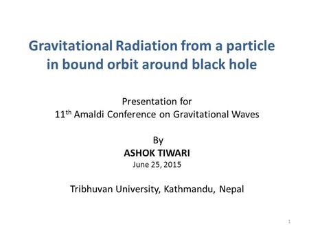 Gravitational Radiation from a particle in bound orbit around black hole Presentation for 11 th Amaldi Conference on Gravitational Waves By ASHOK TIWARI.
