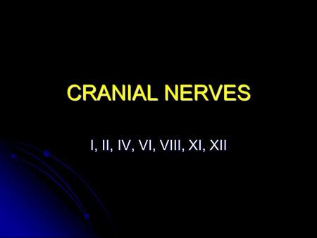 CRANIAL NERVES I, II, IV, VI, VIII, XI, XII.