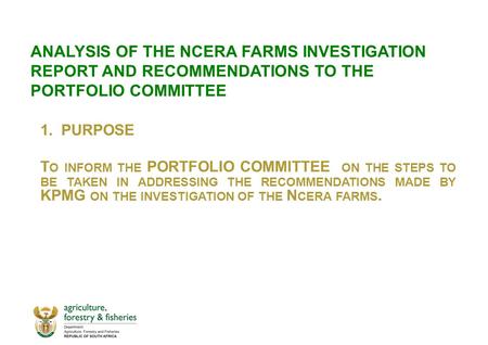 ANALYSIS OF THE NCERA FARMS INVESTIGATION REPORT AND RECOMMENDATIONS TO THE PORTFOLIO COMMITTEE 1.PURPOSE T O INFORM THE PORTFOLIO COMMITTEE ON THE STEPS.