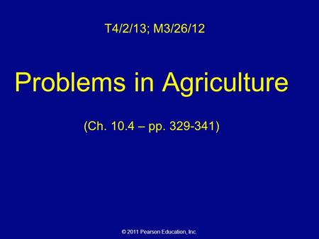 © 2011 Pearson Education, Inc. T4/2/13; M3/26/12 Problems in Agriculture (Ch. 10.4 – pp. 329-341)