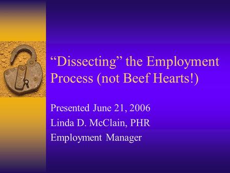 “Dissecting” the Employment Process (not Beef Hearts!) Presented June 21, 2006 Linda D. McClain, PHR Employment Manager.