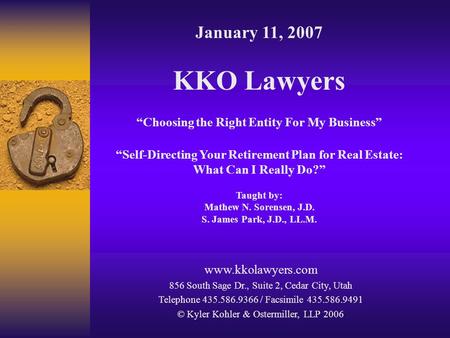 January 11, 2007 KKO Lawyers “Choosing the Right Entity For My Business” “Self-Directing Your Retirement Plan for Real Estate: What Can I Really Do?” Taught.