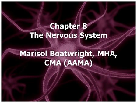 Chapter 8 The Nervous System Marisol Boatwright, MHA, CMA (AAMA)