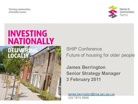 SHIP Conference Future of housing for older people James Berrington Senior Strategy Manager 3 February 2011 020 7874 5898.