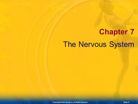 Slide 0 Copyright © 2004. Mosby Inc. All Rights Reserved. Chapter 7 The Nervous System.