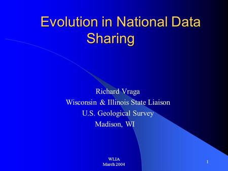 WLIA March 2004 1 Evolution in National Data Sharing Richard Vraga Wisconsin & Illinois State Liaison U.S. Geological Survey Madison, WI.