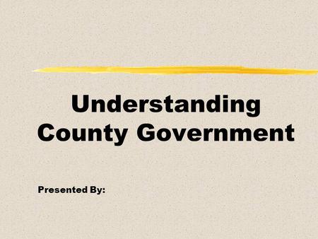 Understanding County Government Presented By:. Overview l What Counties Do l How Counties Are Funded l Departments of County Government l County Contacts.