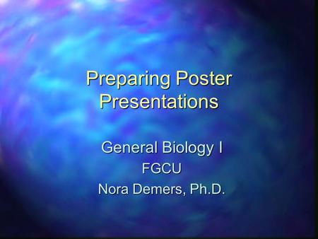 Preparing Poster Presentations General Biology I FGCU Nora Demers, Ph.D.