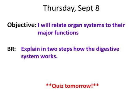 Thursday, Sept 8 Objective : I will relate organ systems to their major functions BR:Explain in two steps how the digestive system works. **Quiz tomorrow!**