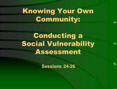 Knowing Your Own Community: Conducting a Social Vulnerability Assessment Sessions 24-26.