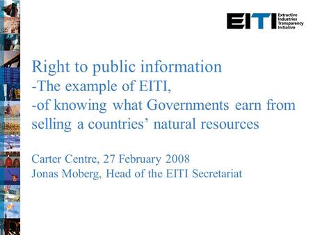 Right to public information -The example of EITI, -of knowing what Governments earn from selling a countries’ natural resources Carter Centre, 27 February.