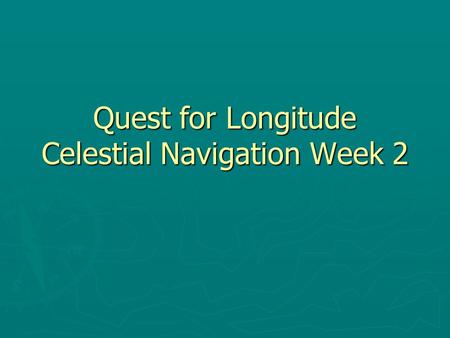 Quest for Longitude Celestial Navigation Week 2. Latitude Review Are the lines that circle the earth perpindicular to the equator. The equator is at a.