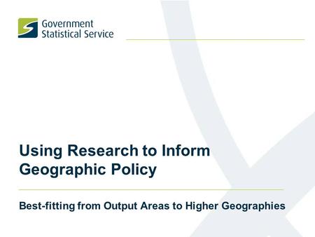 Using Research to Inform Geographic Policy Best-fitting from Output Areas to Higher Geographies.