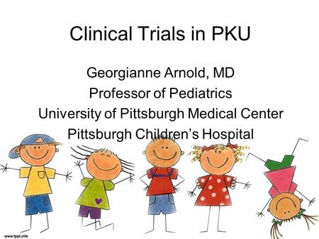 Clinical Trials in PKU Georgianne Arnold, MD Professor of Pediatrics