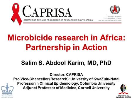 Microbicide research in Africa: Partnership in Action Salim S. Abdool Karim, MD, PhD Director: CAPRISA Pro Vice-Chancellor (Research): University of KwaZulu-Natal.