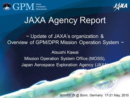 JAXA Agency Report ~ Update of JAXA’s organization & Overview of GPM/DPR Mission Operation System ~ Atsushi Kawai Mission Operation System Office (MOSS),