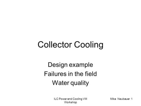 ILC Power and Cooling VM Workshop Mike Neubauer 1 Collector Cooling Design example Failures in the field Water quality.